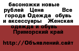 басоножки новые 500 рублей › Цена ­ 500 - Все города Одежда, обувь и аксессуары » Женская одежда и обувь   . Приморский край